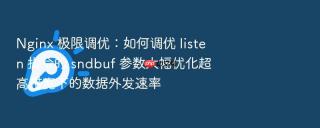 nginx 极限调优:如何调优 listen 指令的 sndbuf 参数大幅优化超高带宽下的数据外发速率