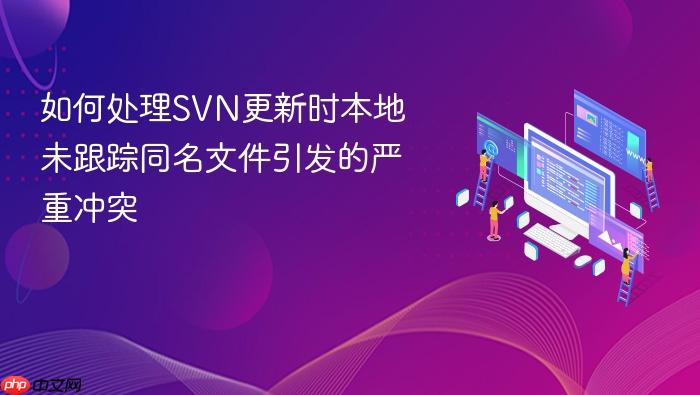 如何处理svn更新时本地未跟踪同名文件引发的严重冲突