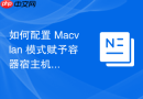如何配置 Macvlan 模式赋予容器宿主机物理网段的 MAC 地址