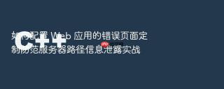 如何配置 web 应用的错误页面定制防范服务器路径信息泄露实战
