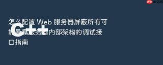 怎么配置 Web 服务器屏蔽所有可能暴露服务器内部架构的调试接口指南