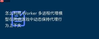 怎么利用 worker 多进程代理模型在网络游戏中动态保持代理行为上下文
