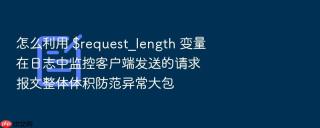 怎么利用 $request_length 变量在日志中监控客户端发送的请求报文整体体积防范异常大包