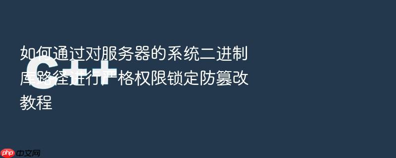 如何通过对服务器的系统二进制库路径进行严格权限锁定防篡改教程
