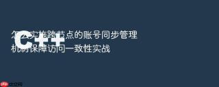 怎么实施跨节点的账号同步管理机制保障访问一致性实战
