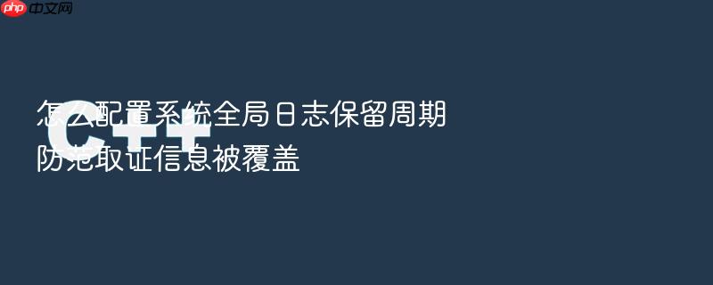 怎么配置系统全局日志保留周期防范取证信息被覆盖