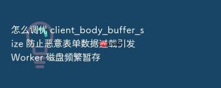 怎么调优 client_body_buffer_size 防止恶意表单数据过载引发 Worker 磁盘频繁暂存