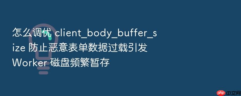 怎么调优 client_body_buffer_size 防止恶意表单数据过载引发 worker 磁盘频繁暂存