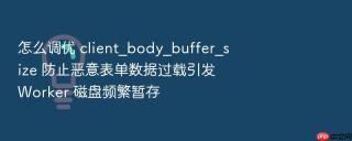 怎么调优 client_body_buffer_size 防止恶意表单数据过载引发 worker 磁盘频繁暂存