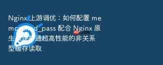 nginx 上游调优:如何配置 memcached_pass 配合 nginx 原生模块打通超高性能的非关系型缓存读取