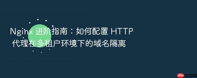 nginx 进阶指南：如何配置 http 代理在多租户环境下的域名隔离
