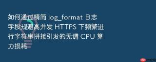 如何通过精简 log_format 日志字段规避高并发 HTTPS 下频繁进行字符串拼接引发的无谓 CPU 算力损耗