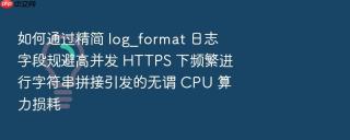 如何通过精简 log_format 日志字段规避高并发 https 下频繁进行字符串拼接引发的无谓 cpu 算力损耗