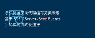 怎么配置反向代理缓存完美兼容基于 sse(server-sent events)的实时流式长连接