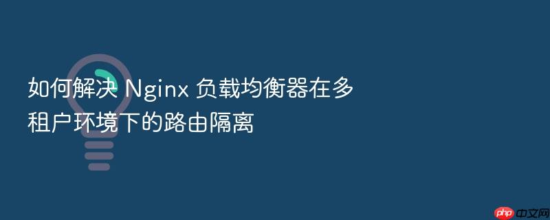 如何解决 nginx 负载均衡器在多租户环境下的路由隔离