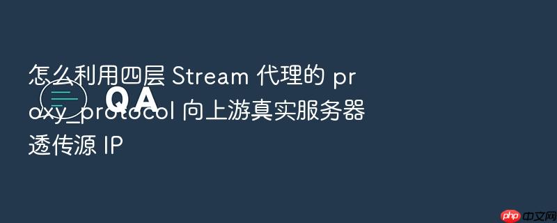 怎么利用四层 stream 代理的 proxy_protocol 向上游真实服务器透传源 ip