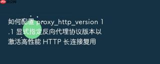 如何配置 proxy_http_version 1.1 显式指定反向代理协议版本以激活高性能 HTTP 长连接复用