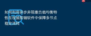 如何利用异步非阻塞负载均衡特性在视频剪辑软件中保障多节点稳定流转