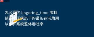 怎么调优 lingering_time 限制延迟关闭状态下的最长存活周期以保护系统整体吞吐率