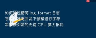 如何通过精简 log_format 日志字段规避高并发下频繁进行字符串拼接引发的无谓 cpu 算力损耗