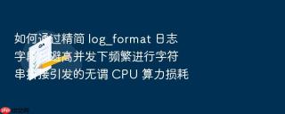 如何通过精简 log_format 日志字段规避高并发下频繁进行字符串拼接引发的无谓 CPU 算力损耗