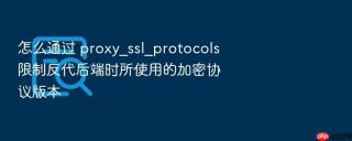 怎么通过 proxy_ssl_protocols 限制反代后端时所使用的加密协议版本
