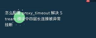 怎么配置 proxy_timeout 解决 Stream 模块中四层长连接被异常挂断