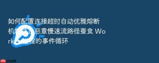 如何配置连接超时自动优雅熔断机制防止恶意慢速流路径蚕食 worker 进程的事件循环