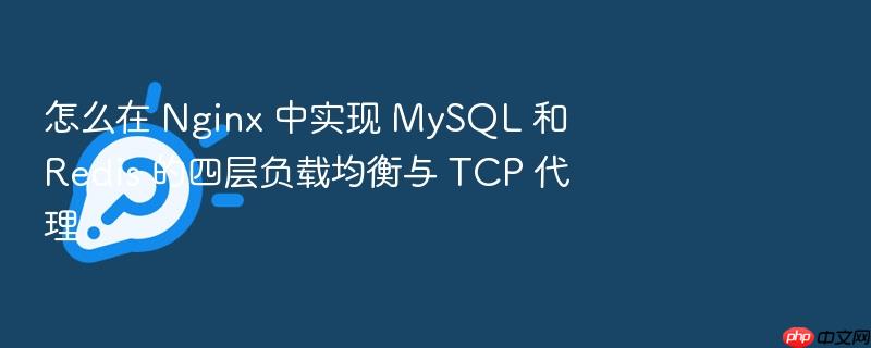 怎么在 nginx 中实现 mysql 和 redis 的四层负载均衡与 tcp 代理