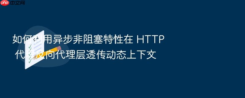 如何利用异步非阻塞特性在 http 代理反向代理层透传动态上下文