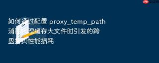如何通过配置 proxy_temp_path 消除代理缓存大文件时引发的跨盘拷贝性能损耗