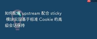 如何配置 upstream 配合 sticky 模块实现基于标准 cookie 的高级会话保持