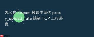 怎么在 Stream 模块中调优 proxy_upload_rate 限制 TCP 上行带宽