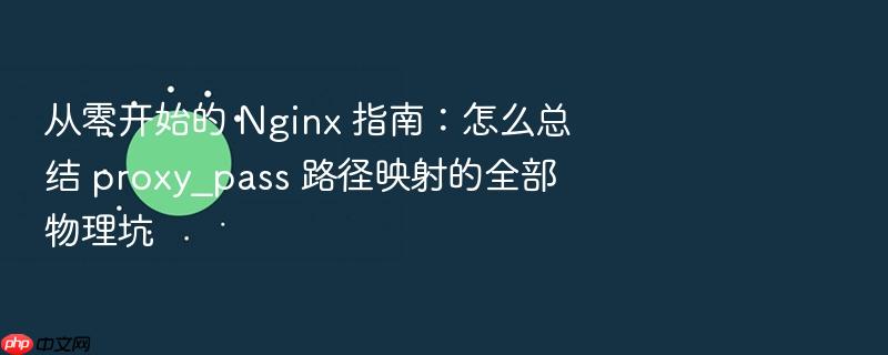从零开始的 nginx 指南:怎么总结 proxy_pass 路径映射的全部物理坑