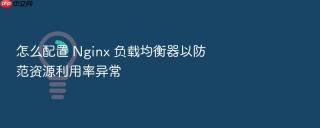 怎么配置 nginx 负载均衡器以防范资源利用率异常