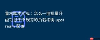 重构脚本实战：怎么一键批量升级项目中不规范的负载均衡 upstream 配置