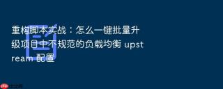 重构脚本实战：怎么一键批量升级项目中不规范的负载均衡 upstream 配置