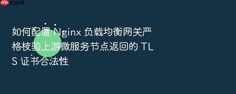 如何配置 nginx 负载均衡网关严格校验上游微服务节点返回的 tls 证书合法性