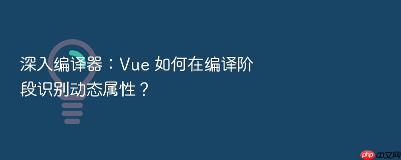 深入编译器:vue 如何在编译阶段识别动态属性?
