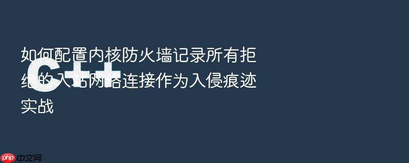 如何配置内核防火墙记录所有拒绝的入站网络连接作为入侵痕迹实战