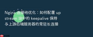 Nginx 连接池优化：如何配置 upstream 块中的 keepalive 保持与上游后端服务器的常驻长连接