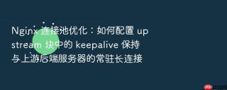 nginx 连接池优化：如何配置 upstream 块中的 keepalive 保持与上游后端服务器的常驻长连接