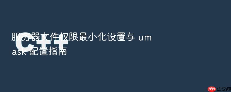 服务器文件权限最小化设置与 umask 配置指南