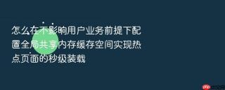 怎么在不影响用户业务前提下配置全局共享内存缓存空间实现热点页面的秒级装载