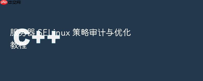 服务器 selinux 策略审计与优化教程