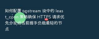 如何配置 upstream 块中的 least_conn 策略确保 https 请求优先分发给当前握手负载最轻的节点