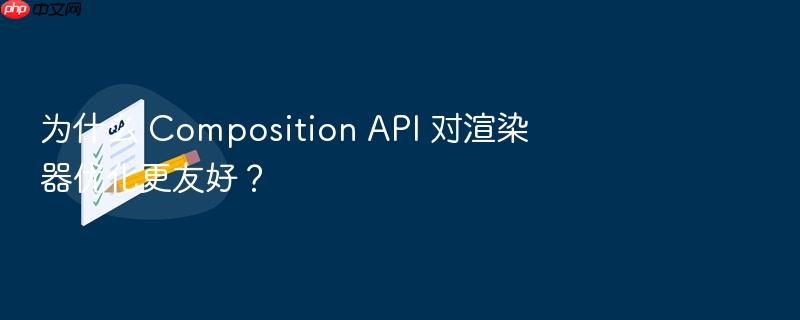为什么 composition api 对渲染器优化更友好?