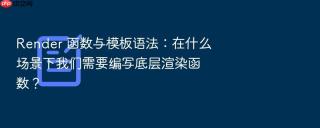 render 函数与模板语法：在什么场景下我们需要编写底层渲染函数？