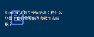 Render 函数与模板语法：在什么场景下我们需要编写底层渲染函数？