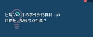 处理 Vue 中的事件委托机制，如何提升大规模节点性能？